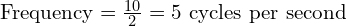  \text{Frequency} = \frac{10}{2} = 5 \text{ cycles per second} 