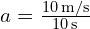  a = frac{{10 , text{m/s}}}{{10 , text{s}}} 