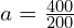  a = \frac{400}{200} 