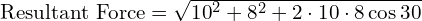 \text{Resultant Force} = \sqrt{{10}^2 + {8}^2 + 2 \cdot 10 \cdot 8 \cos{30}}