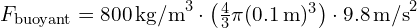 F_{\text{buoyant}} = 800 \, \text{kg/m}^3 \cdot \left(\frac{4}{3} \pi (0.1 \, \text{m})^3\right) \cdot 9.8 \, \text{m/s}^2