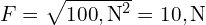 F = sqrt{100 , text{N}^2} = 10 , text{N}