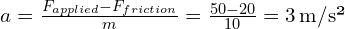 a = frac{F_{applied} - F_{friction}}{m} = frac{50 - 20}{10} = 3 , text{m/s²}