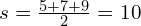 s = \frac{{5 + 7 + 9}}{2} = 10