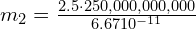  m_2 = frac{{2.5 cdot 250,000,000,000}}{{6.67 × 10^{-11}}} 