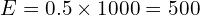 E = 0.5 \times 1000 = 500