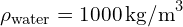 \rho_{\text{water}} = 1000 \, \text{kg/m}^3