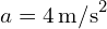 a = 4 , text{m/s}^2