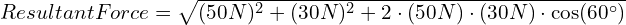 Resultant Force = sqrt{(50 N)^2 + (30 N)^2 + 2 cdot (50 N) cdot (30 N) cdot cos(60^circ)}