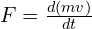  F = frac{d(mv)}{dt} 