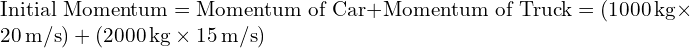  \text{Initial Momentum} = \text{Momentum of Car} + \text{Momentum of Truck} = (1000 \, \text{kg} \times 20 \, \text{m/s}) + (2000 \, \text{kg} \times 15 \, \text{m/s}) 