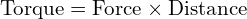  \text{Torque} = \text{Force} \times \text{Distance} 