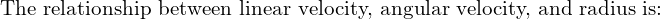 \text{The relationship between linear velocity, angular velocity, and radius is:}