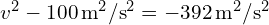 v^2 - 100 , text{m}^2/text{s}^2 = -392 , text{m}^2/text{s}^2