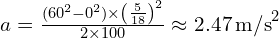 a = \frac{(60^2 - 0^2) \times \left(\frac{5}{18}\right)^2}{2 \times 100} \approx 2.47 \, \text{m/s}^2