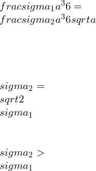 \\\\\\frac{\\sigma _1 a^3}{6}=\\frac{\\sigma _2 a^3}{6\\sqrt{a}} \\\\\\\\\\sigma _2= \\sqrt{2}\\sigma _1 \\\\\\sigma _2>\\sigma _1