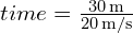 time = \frac{30 \, \text{m}}{20 \, \text{m/s}}