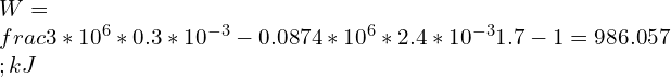 \\\\W=\\frac{3*10^6*0.3*10^{-3}-0.0874*10^6*2.4*10^{-3}}{1.7-1}=986.057\\;kJ