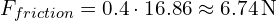 F_{friction} = 0.4 cdot 16.86 approx 6.74 , text{N}