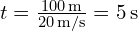 t = frac{{100 , text{m}}}{{20 , text{m/s}}} = 5 , text{s}