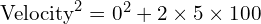 text{Velocity}^2 = 0^2 + 2 times 5 times 100