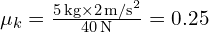  \mu_k = \frac{5 \, \text{kg} \times 2 \, \text{m/s}^2}{40 \, \text{N}} = 0.25 