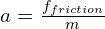  a = \frac{f_{friction}}{m} 