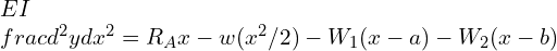 EI\\frac{d^2 y}{dx^2}=R_A x-w(x^2/2)- W_1 (x-a)-W_2 (x-b)