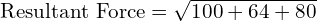 \text{Resultant Force} = \sqrt{100 + 64 + 80}