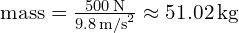  \text{mass} = \frac{500 \, \text{N}}{9.8 \, \text{m/s}^2} \approx 51.02 \, \text{kg} 