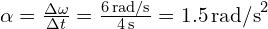 alpha = frac{{Delta omega}}{{Delta t}} = frac{{6 , text{rad/s}}}{{4 , text{s}}} = 1.5 , text{rad/s}^2