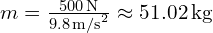  m = \frac{500 \, \text{N}}{9.8 \, \text{m/s}^2} \approx 51.02 \, \text{kg} 