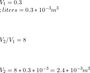 \\\\V_1=0.3 \\;liters=0.3*10^{-3} m^3\\\\ \\\\V_2/V_1 =8\\\\ \\\\V_2=8*0.3*10^{-3}=2.4*10^{-3} m^3