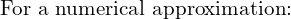 \text{For a numerical approximation:}