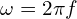 \omega = 2\pi f