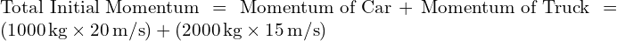  \text{Total Initial Momentum} = \text{Momentum of Car} + \text{Momentum of Truck} = (1000 \, \text{kg} \times 20 \, \text{m/s}) + (2000 \, \text{kg} \times 15 \, \text{m/s}) 