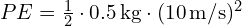  PE = frac{1}{2} cdot 0.5 , text{kg} cdot (10 , text{m/s})^2 