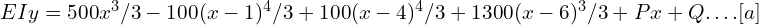 EIy=500x^3/3 -100 (x-1)^4/3+100 (x-4)^4/3+1300 (x-6)^3/3+Px+Q….[a]