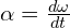 \alpha = \frac{d\omega}{dt}