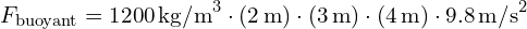 F_{\text{buoyant}} = 1200 \, \text{kg/m}^3 \cdot (2 \, \text{m}) \cdot (3 \, \text{m}) \cdot (4 \, \text{m}) \cdot 9.8 \, \text{m/s}^2