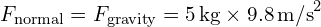 F_{text{normal}} = F_{text{gravity}} = 5 , text{kg} times 9.8 , text{m/s}^2