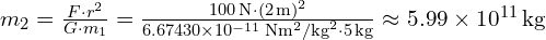 m_2 = frac{{F cdot r^2}}{{G cdot m_1}} = frac{{100 , text{N} cdot (2 , text{m})^2}}{{6.67430 times 10^{-11} , text{Nm}^2/text{kg}^2 cdot 5 , text{kg}}} approx 5.99 times 10^{11} , text{kg}