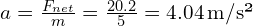 a = frac{F_{net}}{m} = frac{20.2}{5} = 4.04 , text{m/s²}