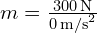  m = frac{300 , text{N}}{0 , text{m/s}^2} 