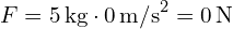  F = 5 , text{kg} cdot 0 , text{m/s}^2 = 0 , text{N} 