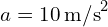 (a = 10 , text{m/s}^2