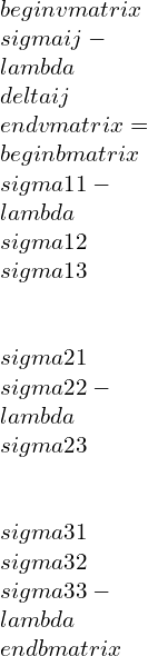 \\begin{vmatrix}\\sigma ij-\\lambda \\delta ij\\end{vmatrix}=\\begin{bmatrix}\\sigma 11-\\lambda &\\sigma 12 &\\sigma 13 \\\\\\sigma 21 & \\sigma 22-\\lambda &\\sigma 23 \\\\\\sigma 31 & \\sigma 32 & \\sigma 33-\\lambda\\end{bmatrix}