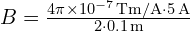 B = frac{4pi times 10^{-7} , text{Tm/A} cdot 5 , text{A}}{2 cdot 0.1 , text{m}}