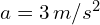 a = 3 , m/s^2