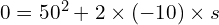  0 = 50^2 + 2 times (-10) times s 